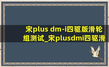 宋plus dm-i四驱版滑轮组测试_宋plusdmi四驱滑轮组测试